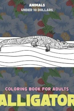 Cover of Coloring Book for Adults - Under 10 Dollars - Animals - Alligator