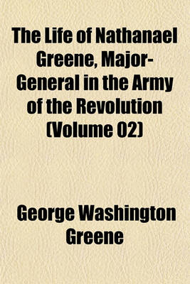 Book cover for The Life of Nathanael Greene, Major-General in the Army of the Revolution (Volume 02)