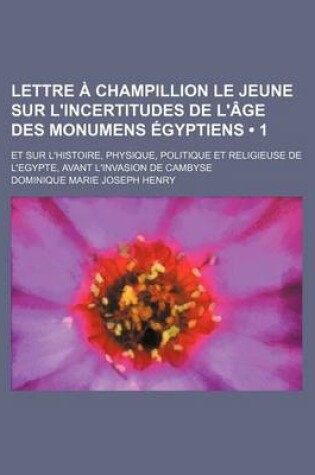 Cover of Lettre a Champillion Le Jeune Sur L'Incertitudes de L'Age Des Monumens Egyptiens (1); Et Sur L'Histoire, Physique, Politique Et Religieuse de L'Egypte, Avant L'Invasion de Cambyse