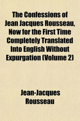 Cover of The Confessions of Jean Jacques Rousseau, Now for the First Time Completely Translated Into English Without Expurgation (Volume 2)