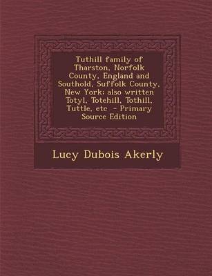 Book cover for Tuthill Family of Tharston, Norfolk County, England and Southold, Suffolk County, New York; Also Written Totyl, Totehill, Tothill, Tuttle, Etc - Primary Source Edition