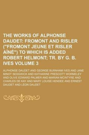 Cover of The Works of Alphonse Daudet Volume 3; Fromont and Risler (Fromont Jeune Et Risler Aine) to Which Is Added Robert Helmont Tr. by G. B. Ives