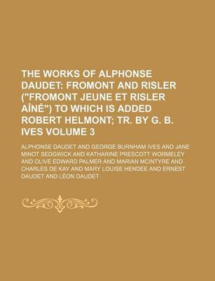 Book cover for The Works of Alphonse Daudet Volume 3; Fromont and Risler (Fromont Jeune Et Risler Aine) to Which Is Added Robert Helmont Tr. by G. B. Ives