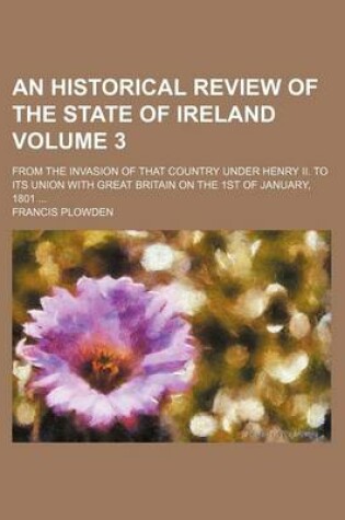 Cover of An Historical Review of the State of Ireland Volume 3; From the Invasion of That Country Under Henry II. to Its Union with Great Britain on the 1st of January, 1801