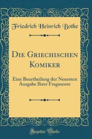 Cover of Die Griechischen Komiker: Eine Beurtheilung der Neuesten Ausgabe Ihrer Fragmente (Classic Reprint)