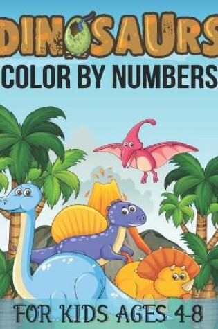 Cover of Dinosaurs Color By Numbers For Kids Ages 4-8