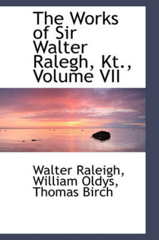Cover of The Works of Sir Walter Ralegh, Kt., Volume VII