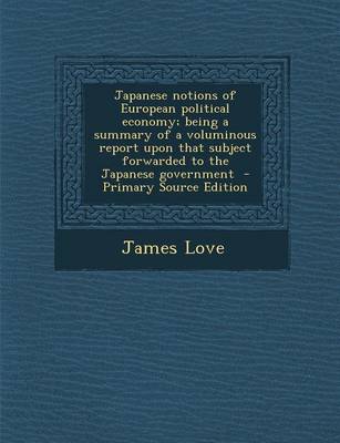 Book cover for Japanese Notions of European Political Economy; Being a Summary of a Voluminous Report Upon That Subject Forwarded to the Japanese Government