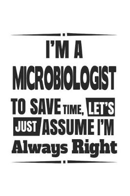 Book cover for I'm A Microbiologist To Save Time, Let's Just Assume I'm Always Right