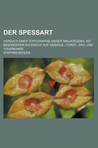 Cover of Der Spessart; Versuch Einer Topographie Dieser Waldgegend, Mit Besonderer Rucksicht Auf Gebirgs-, Forst-, Erd- Und Volkskunde