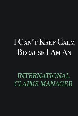 Book cover for I cant Keep Calm because I am an International Claims Manager