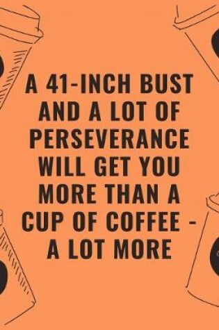 Cover of A 41 inch bust and a lot of perseverance will get you more than a cup of coffee --- a lot more