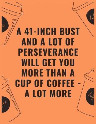 Book cover for A 41 inch bust and a lot of perseverance will get you more than a cup of coffee --- a lot more