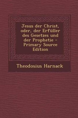 Cover of Jesus Der Christ, Oder, Der Erfuller Des Gesetzes Und Der Prophetie - Primary Source Edition