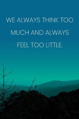 Book cover for Inspirational Quote Notebook - 'We Always Think Too Much And Always Feel Too Little.' - Inspirational Journal to Write in