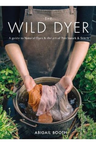 Cover of The Wild Dyer: A guide to natural dyes & the art of patchwork & stitch