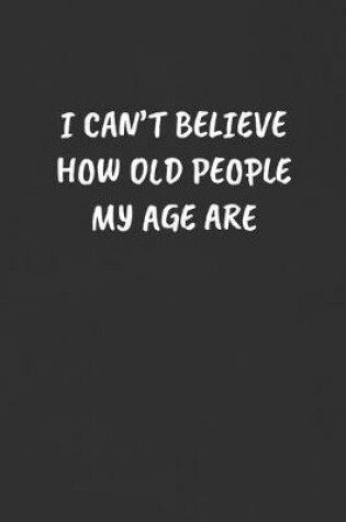 Cover of I Can't Believe How Old People My Age Are