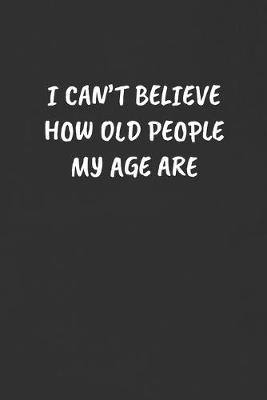 Book cover for I Can't Believe How Old People My Age Are