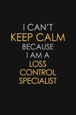 Cover of I Can't Keep Calm Because I Am A Loss Control Specialist