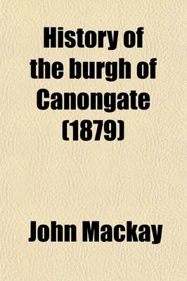 Book cover for History of the Burgh of Canongate; With Notices of the Abbey and Palace of Holyrood