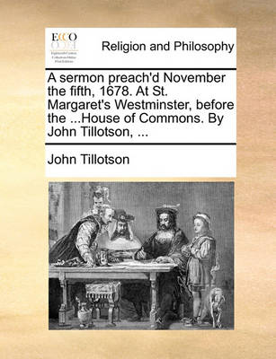 Book cover for A Sermon Preach'd November the Fifth, 1678. at St. Margaret's Westminster, Before the ...House of Commons. by John Tillotson, ...