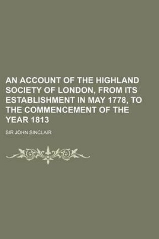 Cover of An Account of the Highland Society of London, from Its Establishment in May 1778, to the Commencement of the Year 1813