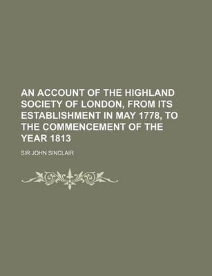 Book cover for An Account of the Highland Society of London, from Its Establishment in May 1778, to the Commencement of the Year 1813