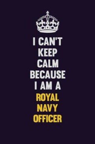 Cover of I Can't Keep Calm Because I Am A Royal Navy Officer