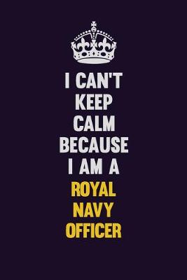 Book cover for I Can't Keep Calm Because I Am A Royal Navy Officer