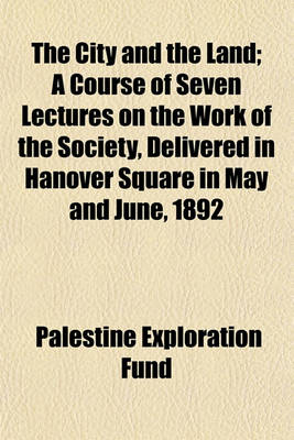 Book cover for The City and the Land; A Course of Seven Lectures on the Work of the Society, Delivered in Hanover Square in May and June, 1892