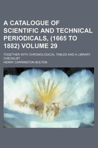 Cover of A Catalogue of Scientific and Technical Periodicals, (1665 to 1882) Volume 29; Together with Chronological Tables and a Library Checklist