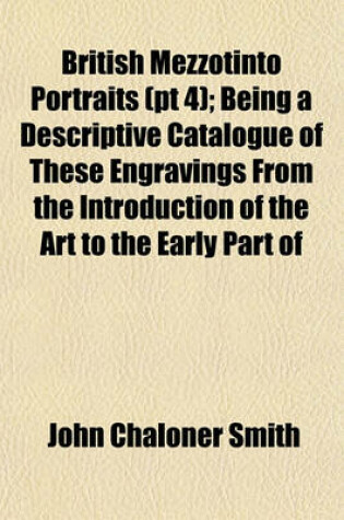 Cover of British Mezzotinto Portraits (PT 4); Being a Descriptive Catalogue of These Engravings from the Introduction of the Art to the Early Part of