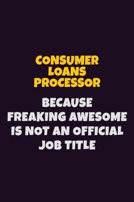 Book cover for Consumer Loans Processor, Because Freaking Awesome Is Not An Official Job Title