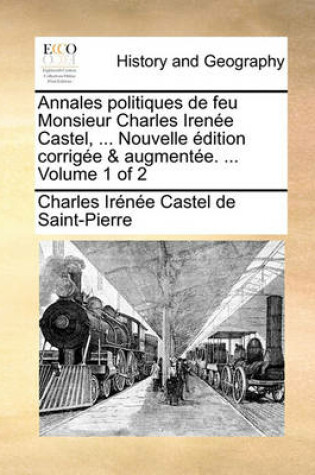 Cover of Annales Politiques de Feu Monsieur Charles Irene Castel, ... Nouvelle Dition Corrige & Augmente. ... Volume 1 of 2