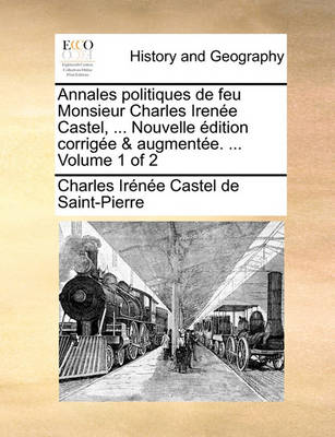 Book cover for Annales Politiques de Feu Monsieur Charles Irene Castel, ... Nouvelle Dition Corrige & Augmente. ... Volume 1 of 2