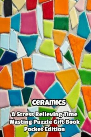 Cover of Ceramics a Stress Relieving Time Wasting Puzzle Gift Book