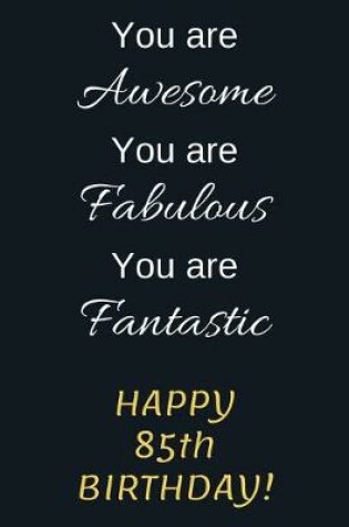 Cover of You are Awesome You are Fabulous You are Fantastic Happy 85th Birthday