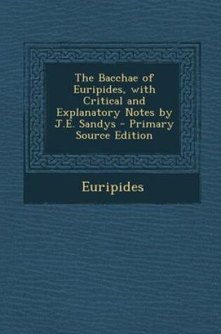 Cover of The Bacchae of Euripides, with Critical and Explanatory Notes by J.E. Sandys - Primary Source Edition