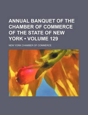 Book cover for Annual Banquet of the Chamber of Commerce of the State of New York (Volume 129)