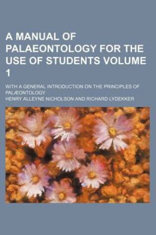 Cover of A Manual of Palaeontology for the Use of Students Volume 1; With a General Introduction on the Principles of Palaeontology