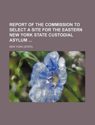 Book cover for Report of the Commission to Select a Site for the Eastern New York State Custodial Asylum