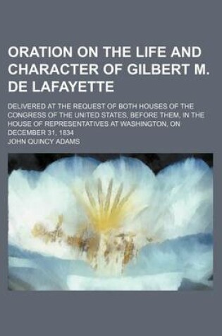 Cover of Oration on the Life and Character of Gilbert M. de Lafayette; Delivered at the Request of Both Houses of the Congress of the United States, Before the
