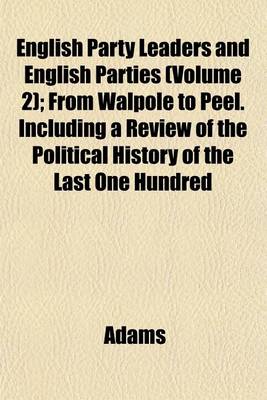 Book cover for English Party Leaders and English Parties (Volume 2); From Walpole to Peel. Including a Review of the Political History of the Last One Hundred