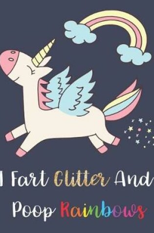 Cover of Unicorn Notebook - I Fart Glitter And Poop Rainbows