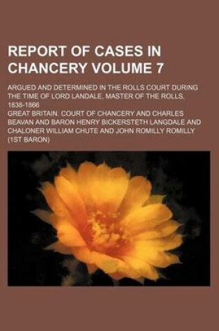 Cover of Report of Cases in Chancery Volume 7; Argued and Determined in the Rolls Court During the Time of Lord Landale, Master of the Rolls, 1838-1866