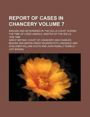 Book cover for Report of Cases in Chancery Volume 7; Argued and Determined in the Rolls Court During the Time of Lord Landale, Master of the Rolls, 1838-1866