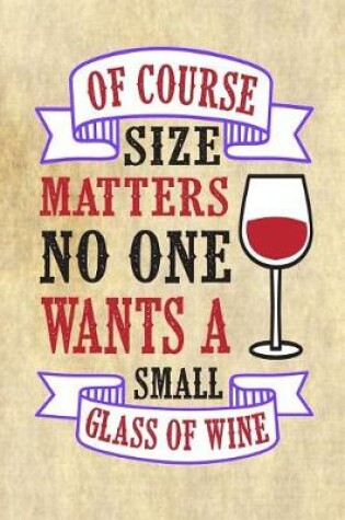 Cover of Of Course Size Matters No One Wants a Small Glass of Wine