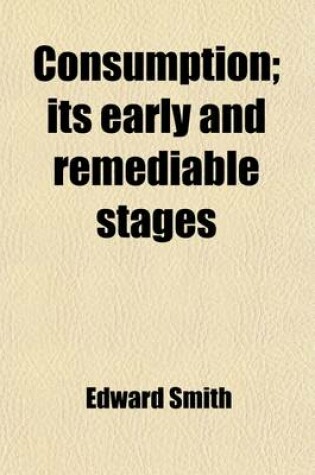 Cover of Consumption; Its Early and Remediable Stages. Its Early and Remediable Stages