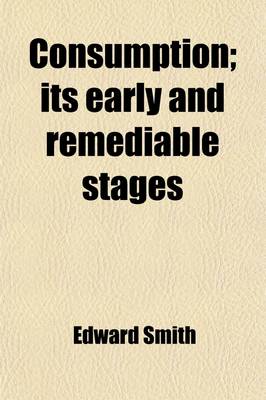 Book cover for Consumption; Its Early and Remediable Stages. Its Early and Remediable Stages