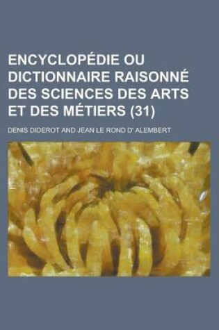 Cover of Encyclopedie Ou Dictionnaire Raisonne Des Sciences Des Arts Et Des Metiers (31 )